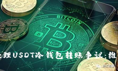 如何妥善处理USDT冷钱包转账争议：维护您的权益