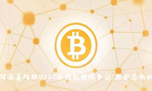 如何妥善处理USDT冷钱包转账争议：维护您的权益