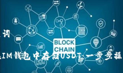 和关键词

如何在IM钱包中存储USDT：一步步操作指南