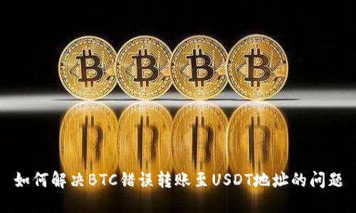 如何解决BTC错误转账至USDT地址的问题