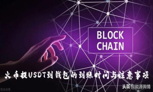 火币提USDT到钱包的到账时间与注意事项
