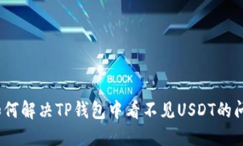 : 如何解决TP钱包中看不见USDT的问题?