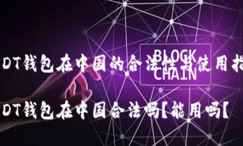 USDT钱包在中国的合法性与使用指南

USDT钱包在中国合法吗？能用吗？