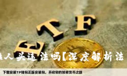 区块链乐钱包拉人头违法吗?深度解析法律风险与合规性