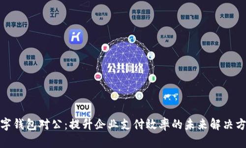 数字钱包对公：提升企业支付效率的未来解决方案