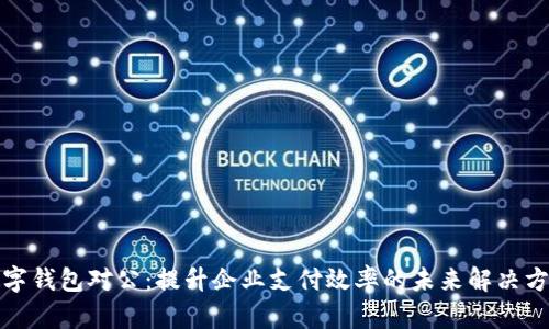 数字钱包对公：提升企业支付效率的未来解决方案