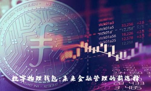 数字物理钱包:未来金融管理的新选择