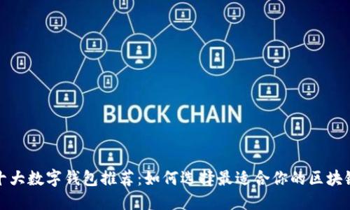 全球十大数字钱包推荐：如何选择最适合你的区块链钱包