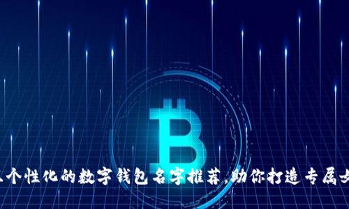  优雅且个性化的数字钱包名字推荐，助你打造专属女性气质