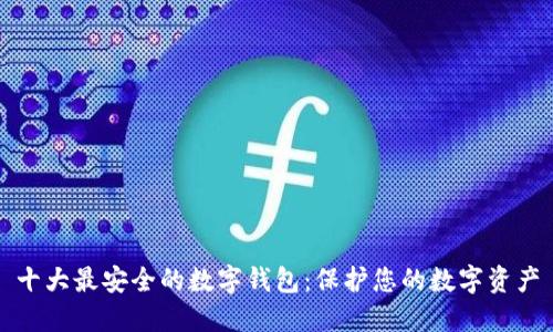 十大最安全的数字钱包：保护您的数字资产