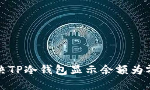 如何解决TP冷钱包显示余额为零的问题