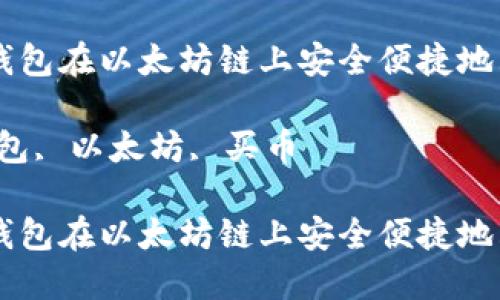 如何通过TP钱包在以太坊链上安全便捷地购买数字货币

关键词：TP钱包, 以太坊, 买币

如何通过TP钱包在以太坊链上安全便捷地购买数字货币