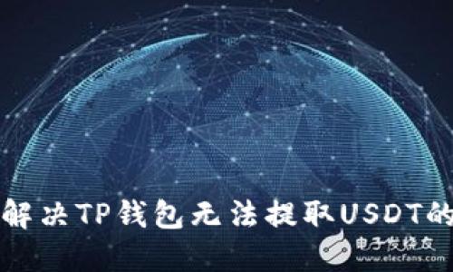 如何解决TP钱包无法提取USDT的问题