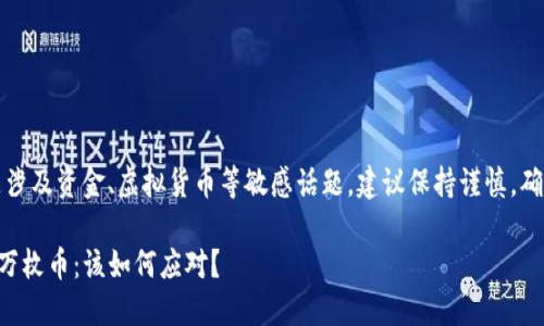 注意：由于您提到的问题涉及资金、虚拟货币等敏感话题，建议保持谨慎，确保遵循相关法律和政策。

当TP钱包意外增加几百万枚币：该如何应对？