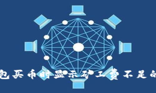 与关键词

解决TP钱包买币时显示矿工费不足的有效方法