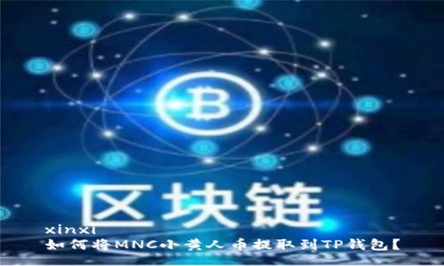 xinxi
如何将MNC小黄人币提取到TP钱包？