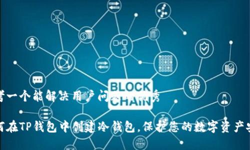 思考一个能解决用户问题的优秀

如何在TP钱包中创建冷钱包，保护您的数字资产安全