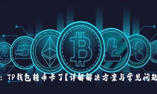 : TP钱包转币卡了？详解解决方案与常见问题