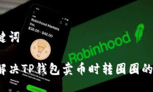 与关键词

如何解决TP钱包卖币时转圈圈的问题？