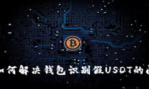 : 如何解决钱包识别假USDT的问题