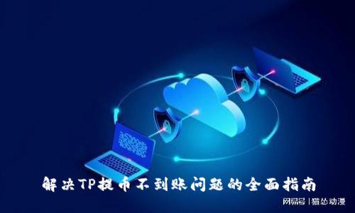 解决TP提币不到账问题的全面指南