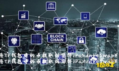 如何将TP钱包中的币提取到薄饼（PancakeSwap）中？  
如何将TP钱包中的币提取到薄饼（PancakeSwap）中？