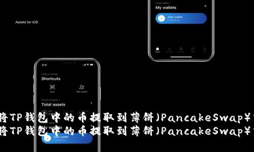 如何将TP钱包中的币提取到薄饼（PancakeSwap）中？  
如何将TP钱包中的币提取到薄饼（PancakeSwap）中？