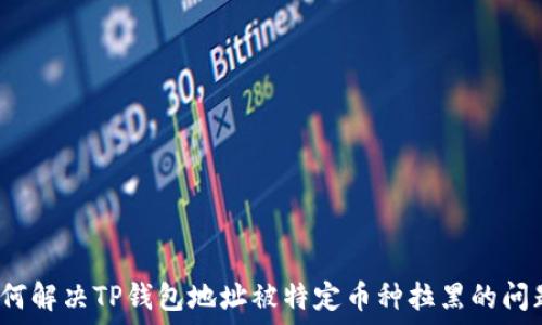   
如何解决TP钱包地址被特定币种拉黑的问题？