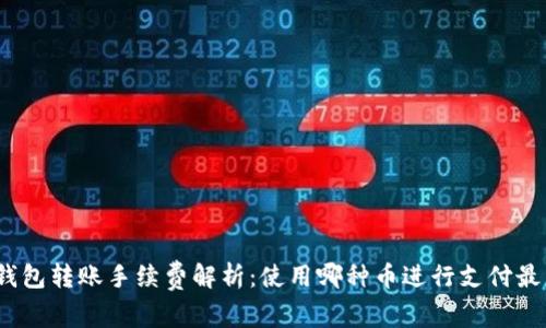: TP钱包转账手续费解析：使用哪种币进行支付最划算？