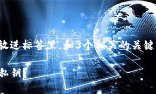 思考一个能解决用户问题的优秀，放进标签里，和3个相关的关键词 用逗号分隔，关键词放进标签里

火币提币到TP钱包：如何成功导入私钥？