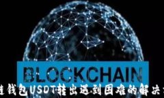 多链钱包USDT转出遇到困难的解决方案