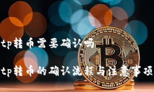tp转币需要确认吗

tp转币的确认流程与注意事项