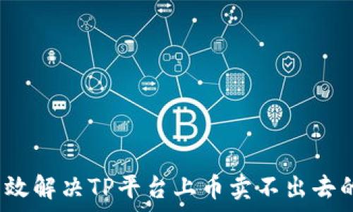   
如何有效解决TP平台上币卖不出去的问题？