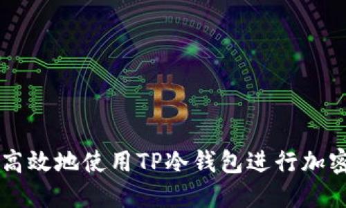 如何安全高效地使用TP冷钱包进行加密货币交易