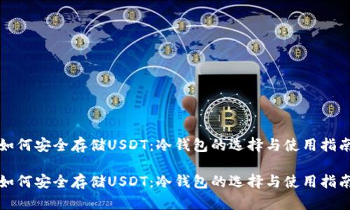 如何安全存储USDT：冷钱包的选择与使用指南

如何安全存储USDT：冷钱包的选择与使用指南