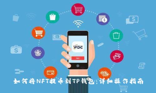 如何将NFT提币到TP钱包：详细操作指南