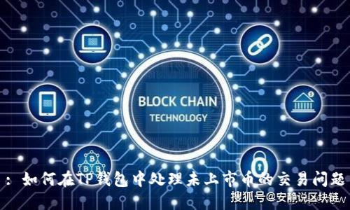 : 如何在TP钱包中处理未上市币的交易问题